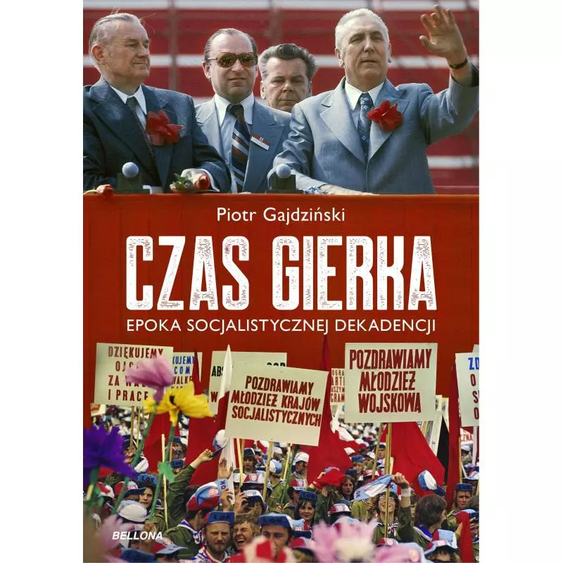 CZAS GIERKA. EPOKA SOCJALISTYCZNEJ DEKADENCJI Piotr Gajdziński - Bellona