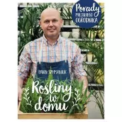 ROŚLINY W DOMU PORADY MIEJSKIEGO OGRODNIKA Paweł Szymaniuk - Olesiejuk