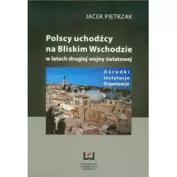 POLSCY UCHODŹCY NA BLISKIM WSCHODZIE W LATACH DRUGIEJ WOJNY ŚWIATOWEJ Jacek Pietrzak - Wydawnictwo Uniwersytetu Łódzkiego