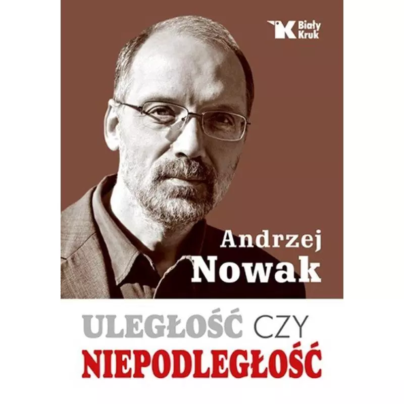 ULEGŁOŚĆ CZY NIEPODLEGŁOŚĆ Andrzej Nowak - Biały Kruk