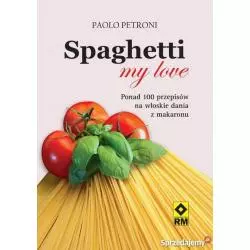 SPAGHETTI MY LOVE PRZEPISY NA WŁOSKIE DANIA Z MAKARONU Paolo Petroni - Wydawnictwo RM