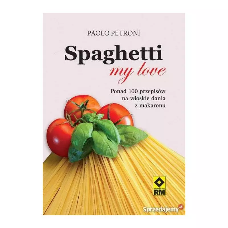 SPAGHETTI MY LOVE PRZEPISY NA WŁOSKIE DANIA Z MAKARONU Paolo Petroni - Wydawnictwo RM SPAGHETTI MY LOVE PRZEPISY NA WŁOSKIE DANIA Z MAKARONU Paolo Petroni - Wydawnictwo RM
