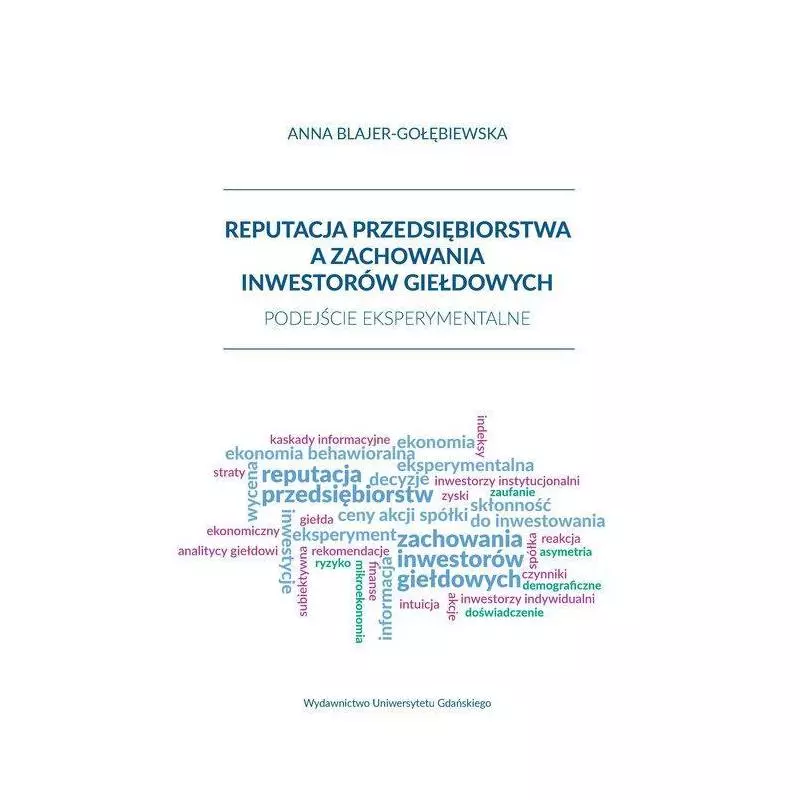 REPUTACJA PRZEDSIĘBIORSTWA A ZACHOWANIA INWESTORÓW GIEŁDOWYCH PODEJŚCIE EKSPERYMENTALNE Anna Blajer-Gołębiewska - Wydaw...