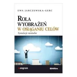 ROLA WYOBRAŻEŃ W OSIĄGANIU CELÓW SYMULACJE MENTALNE Ewa Jarczewska-Gerc - Difin