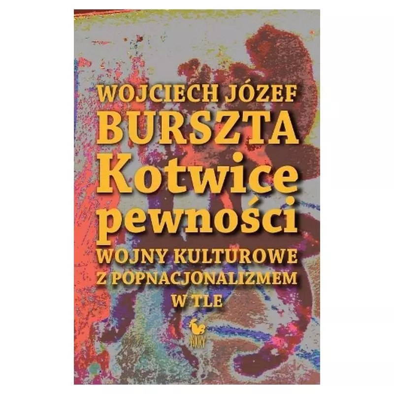 KOTWICE PEWNOŚCI WOJNY KULTUROWE Z POPNACJONALIZMEM W TLE Wojciech Józef Burszta - Iskry