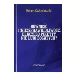 RÓWNOŚĆ I (NIE)SPRAWIEDLIWOŚĆ, CZYLI DLACZEGO PIKETTY NIE LUBI BOGATYCH Robert Gwiazdowski - Fijorr Publishing