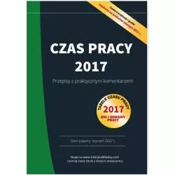CZAS PRACY 2017 PRZEPISY Z PRAKTYCZNYM KOMENTARZEM - Wiedza i Praktyka