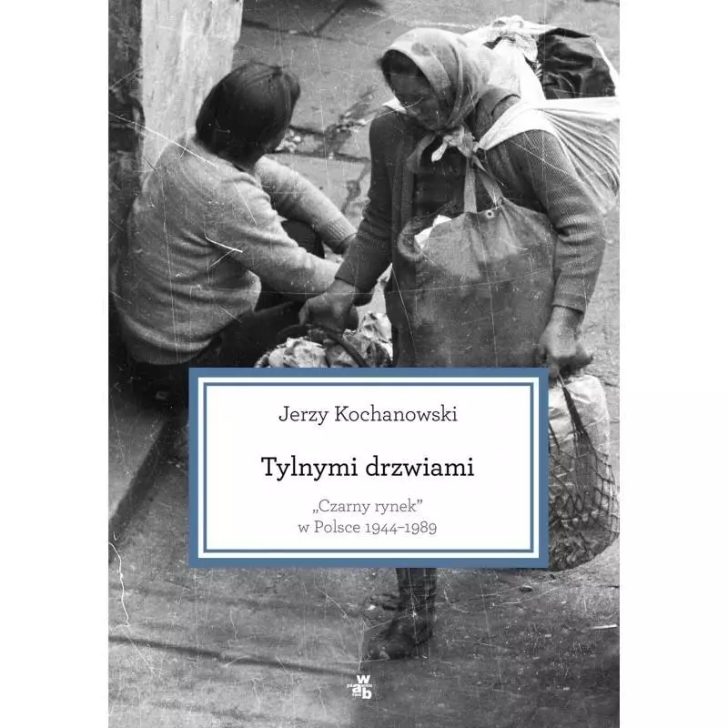 TYLNYMI DRZWIAMI CZARNY RYNEK W POLSCE 1944-1989 Jerzy Kochanowski - WAB TYLNYMI DRZWIAMI CZARNY RYNEK W POLSCE 1944-1989 Jerzy Kochanowski - WAB