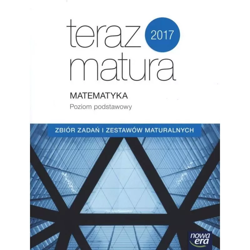 TERAZ MATURA 2017 MATEMATYKA POZIOM PODSTAWOWY ZBIÓR ZADAŃ I ZESTAWÓW MATURALNYCH - Nowa Era