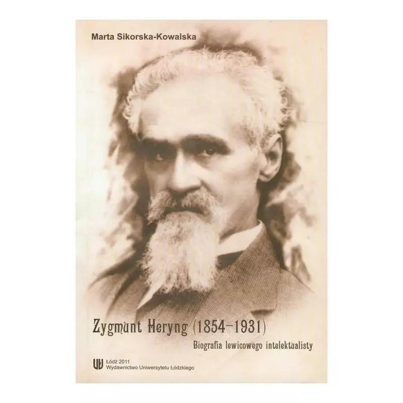 ZYGMUNT HERYNG (1854-1931) BIOGRAFIA LEWICOWEGO INTELEKTUALISTY Marta Sikorska-Kowalska - Wydawnictwo Uniwersytetu Łódzkiego