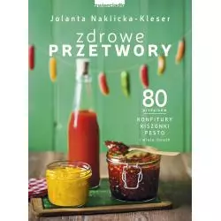 ZDROWE PRZETWORY 80 PRZEPISÓW KONFITURY KISZONKI PESTO I WIELE INNYCH Jolanta Naklicka-Kleser - Zwierciadlo