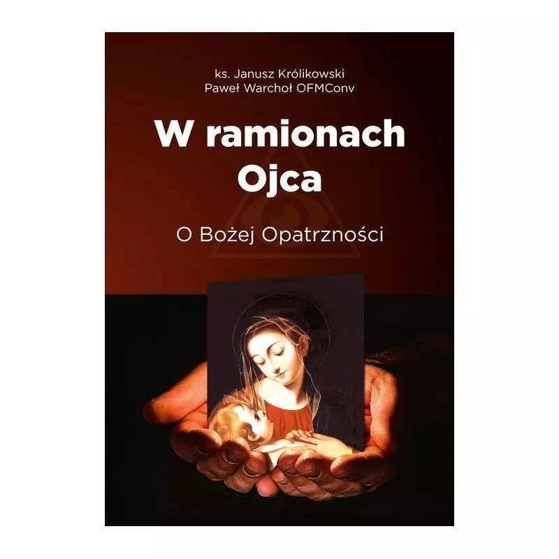 W RAMIONACH OJCA. O BOŻEJ OPATRZNOŚCI Janusz Królikowski - Bernardinum