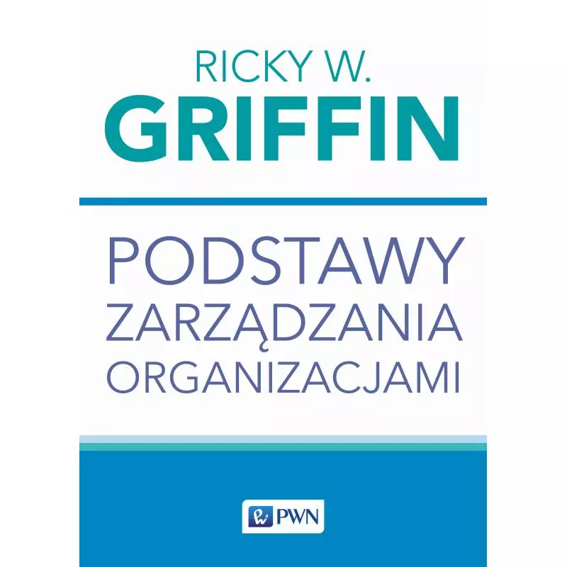 PODSTAWY ZARZĄDZANIA ORGANIZACJAMI Ricky W. Griffin - PWN