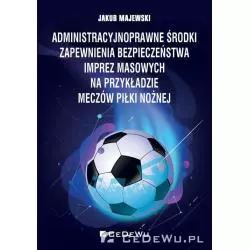 ADMINISTRACYJNOPRAWNE ŚRODKI ZAPEWNIENIA BEZPIECZEŃSTWA IMPREZ MASOWYCH NA PRZYKŁADZIE MECZÓW PIŁKI NOŻNEJ Jakub Majews...