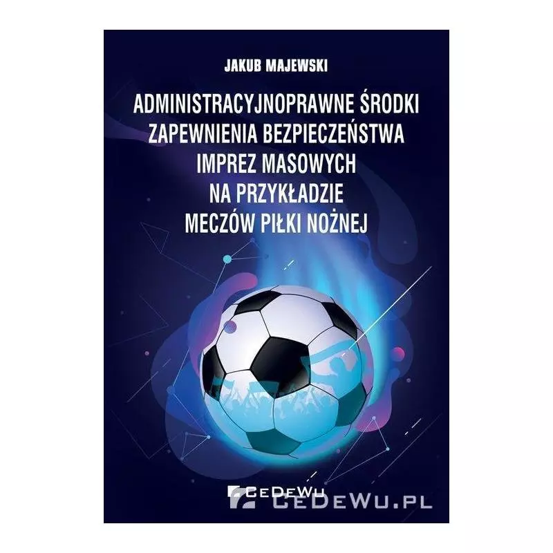 ADMINISTRACYJNOPRAWNE ŚRODKI ZAPEWNIENIA BEZPIECZEŃSTWA IMPREZ MASOWYCH NA PRZYKŁADZIE MECZÓW PIŁKI NOŻNEJ Jakub Majews...