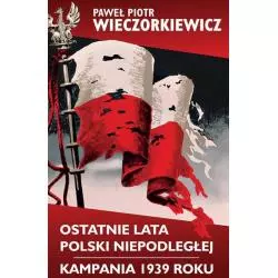 OSTATNIE LATA POLSKI NIEPODLEGŁEJ KAMPANIA 1939 ROKU Paweł Wieczorkiewicz - LTW
