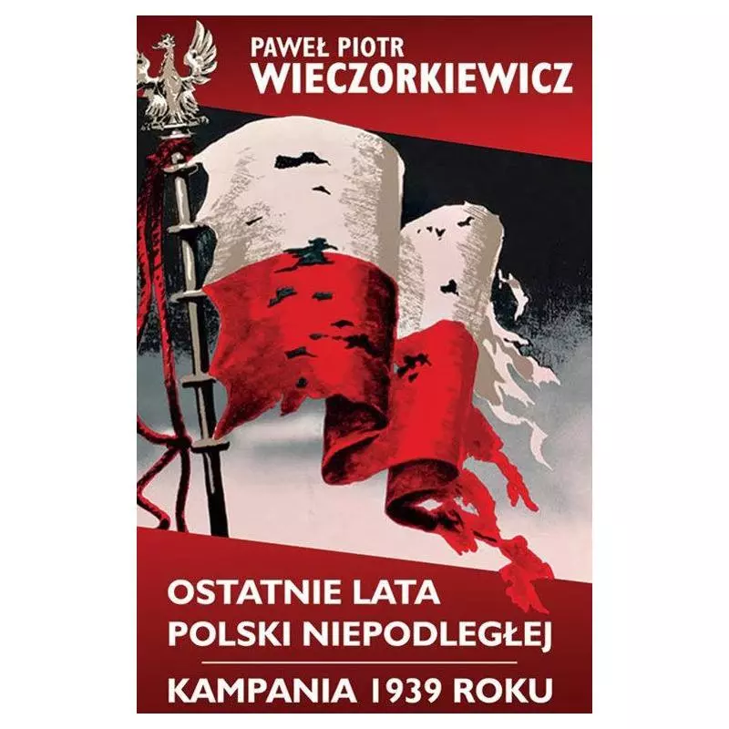 OSTATNIE LATA POLSKI NIEPODLEGŁEJ KAMPANIA 1939 ROKU Paweł Wieczorkiewicz - LTW