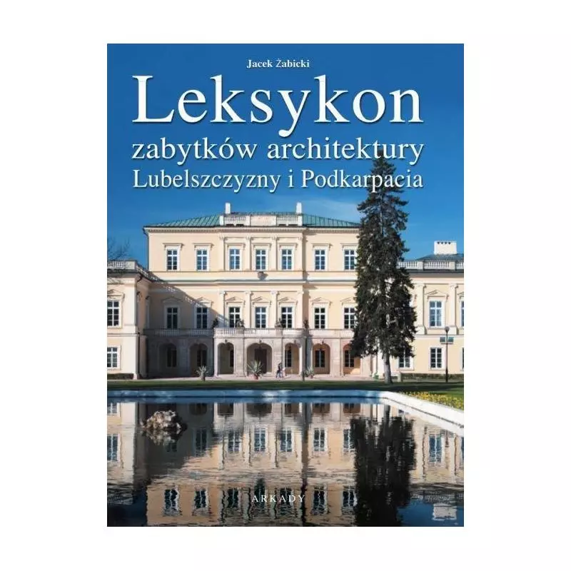 LEKSYKON ZABYTKÓW ARCHITEKTURY LUBELSZCZYZNY I PODKARPACIA Jan Żabicki - Arkady