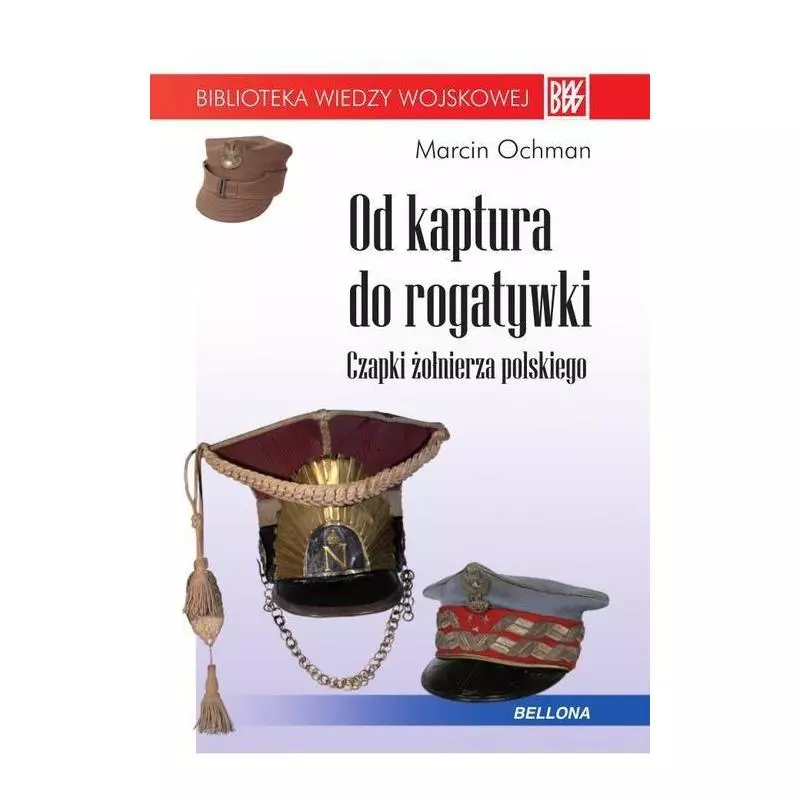 OD KAPTURA DO ROGATYWKI CZAPKI ŻOŁNIERZA POLSKIEGO Marcin Ochman - Bellona