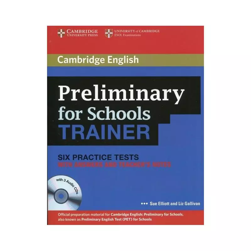 PRELIMINARY FOR SCHOOLS TRAINER SIX PRACTICE TESTS WITH ANSWERS AND TEACHERS NOTES + 3CD Sue Elliott, Liz Gallivan - Cambrid...