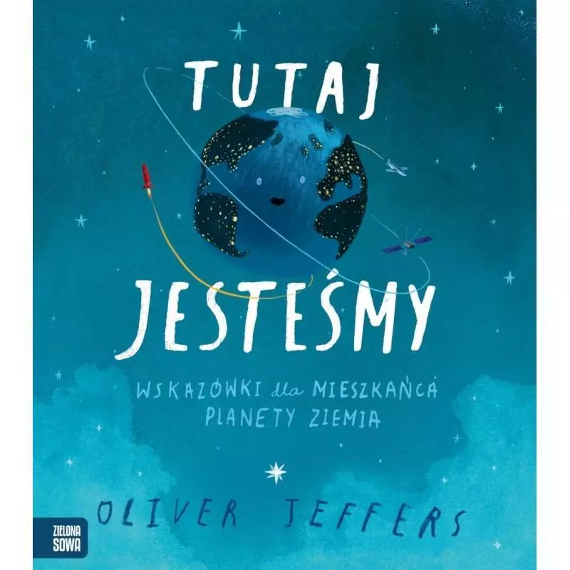 TUTAJ JESTEŚMY WSKAZÓWKI DLA MIESZKAŃCA PLANETY ZIEMIA Oliver Jeffers - Zielona Sowa TUTAJ JESTEŚMY WSKAZÓWKI DLA MIESZKAŃCA PLANETY ZIEMIA Oliver Jeffers - Zielona Sowa