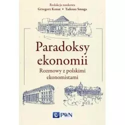 PARADOKSY EKONOMII ROZMOWY Z POLSKIMI EKONOMISTAMI Grzegorz Konat, Tadeusz Smuga - Wydawnictwo Naukowe PWN