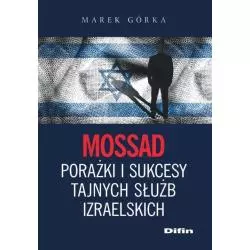 MOSSAD PORAŻKI I SUKCESY TAJNYCH SŁUŻB IZRAELSKICH Marek Górka - Difin