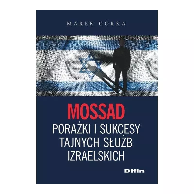 MOSSAD PORAŻKI I SUKCESY TAJNYCH SŁUŻB IZRAELSKICH Marek Górka - Difin