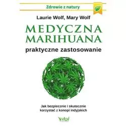 MEDYCZNA MARIHUANA PRAKTYCZNE ZASTOSOWANIE JAK BEZPIECZNIE I SKUTECZNIE KORZYSTAĆ Z KONOPII INDYJSKICH Laurie Wolf - Vital