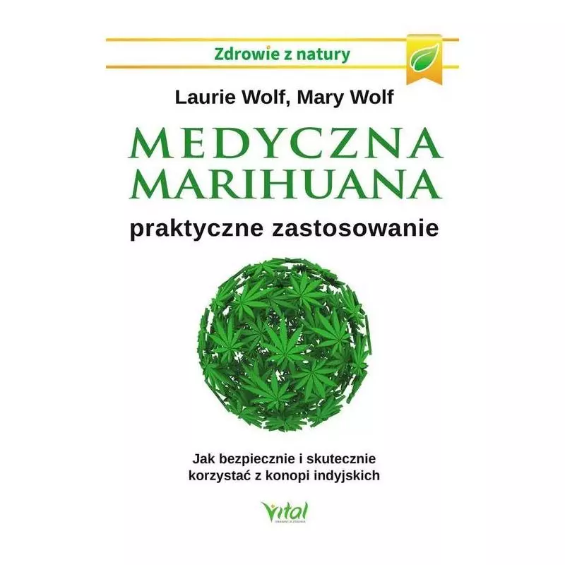 MEDYCZNA MARIHUANA PRAKTYCZNE ZASTOSOWANIE JAK BEZPIECZNIE I SKUTECZNIE KORZYSTAĆ Z KONOPII INDYJSKICH Laurie Wolf - Vital