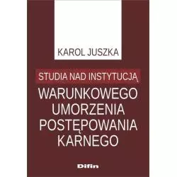 STUDIA NAD INSTYTUCJĄ WARUNKOWEGO UMORZENIA POSTĘPOWANIA KARNEGO Karol Juszka - Difin