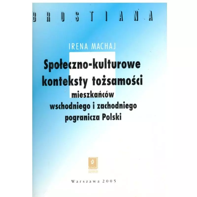 SPOŁECZNO-KULTUROWE KONTEKSTY TOŻSAMOŚCI MIESZKAŃCÓW WSCHODNIEGO I ZACHODNIEGO POGRANICZA POLSKI Irena Machaj - Scholar