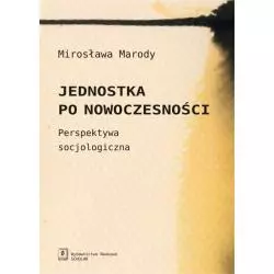 JEDNOSTKA PO NOWOCZESNOŚCI PERSPEKTYWA SOCJOLOGICZNA Mirosława Marody - Scholar