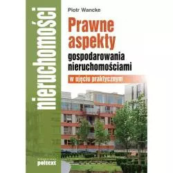 PRAWNE ASPEKTY GOSPODAROWANIA NIERUCHOMOŚCIAMI W UJĘCIU PRAKTYCZNYM Piotr Wancke - Poltext