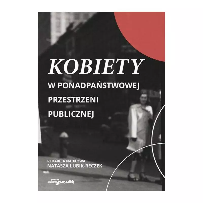 KOBIETY W PONADPAŃSTWOWEJ PRZESTRZENI PUBLICZNEJ Natasza Lubik-Reczek - Adam Marszałek