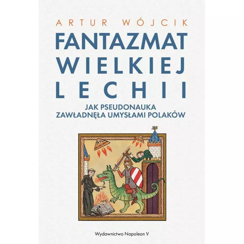 FANTAZMAT WIELKIEJ LECHII. JAK PSEUDONAUKA ZAWŁADNĘŁA UMYSŁAMI POLAKÓW Artur Wójcik - Napoleon V