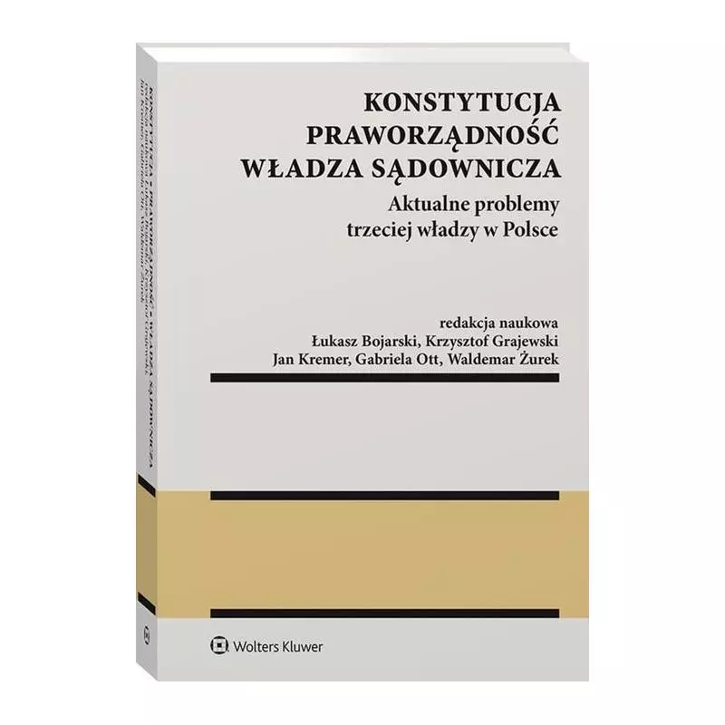 KONSTYTUCJA PRAWORZĄDNOŚĆ WŁADZA SĄDOWNICZA AKTUALNE PROBLEMY TRZECIEJ WŁADZY W POLSCEŁukasz, Bojarski - Wolters Kluwer