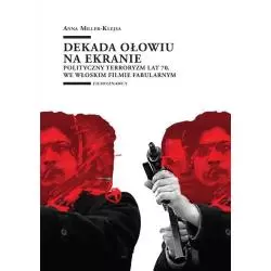 DEKADA OŁOWIU NA EKRANIE POLITYCZNY TERRORYZM LAT 70. WE WŁOSKIM FILMIE FABULARNYM Anna Miller-Klejsa - Wydawnictwo Uniwers...