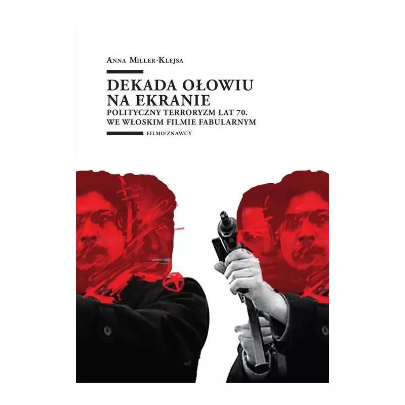 DEKADA OŁOWIU NA EKRANIE POLITYCZNY TERRORYZM LAT 70. WE WŁOSKIM FILMIE FABULARNYM Anna Miller-Klejsa - Wydawnictwo Uniwers...