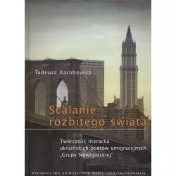 ŚCALANIE ROZBITEGO ŚWIATA TWÓRCZOŚĆ LITERACKA UKRAIŃSKICH POETÓW EMIGRACYJNYCH Tadeusz Karabowicz - UMCS