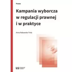 KAMPANIA WYBORCZA W REGULACJI PRAWNEJ I W PRAKTYCE Anna Rakowska-Trela - Wydawnictwo Uniwersytetu Łódzkiego