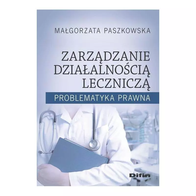 ZARZĄDZANIE DZIAŁALNOŚCIĄ LECZNICZĄ PROBLEMATYKA PRAWNA Małgorzata Paszkowska - Difin