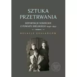 SZTUKA PRZETRWANIA DEPORTACJE SOWIECKIE Z POWIATU BIELSKIEGO 1940–1941 RELACJE ZESŁAŃCÓW Wojciech Konończuk - IPN