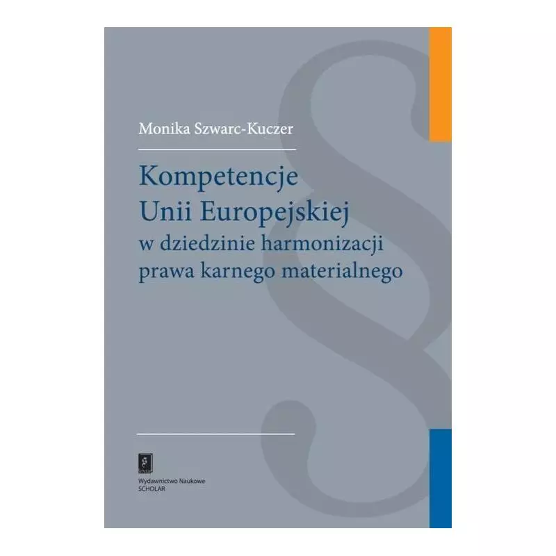 KOMPETENCJE UNII EUROPEJSKIEJ W DZIEDZINIE HARMONIZACJI PRAWA KARNEGO MATERIALNEGO Monika Szwarc-Kuczer - Scholar