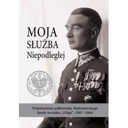 MOJA SŁUŻBA NIEPODLEGŁEJ WSPOMNIENIA PUŁKOWNIKA DYPLOMOWANEGO JÓZEFA SZOSTAKA „FILIPA” (1897-1984) Daniel Koreś - IPN