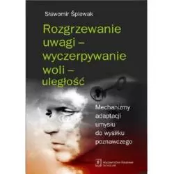 ROZGRZEWANIE UWAGI - WYCZERPYWANIE WOLI - ULEGŁOŚĆ MECHANIZMY ADAPTACJI UMYSŁU DO WYSIŁKU POZNAWCZEGOSławomir Śpiewak ...