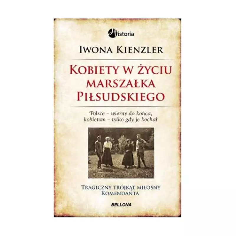 KOBIETY W ŻYCIU MARSZAŁKA PIŁSUDSKIEGO Iwona Kienzler - Bellona KOBIETY W ŻYCIU MARSZAŁKA PIŁSUDSKIEGO Iwona Kienzler - Bellona