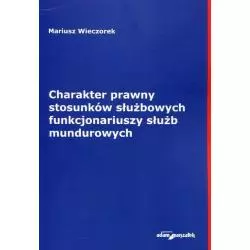 CHARAKTER PRAWNY STOSUNKÓW SŁUŻBOWYCH FUNKCJONARIUSZY SŁUŻB MUNDUROWYCH Mariusz Wieczorek - Adam Marszałek