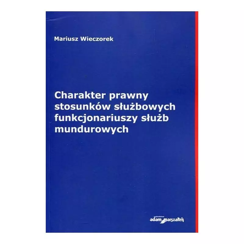 CHARAKTER PRAWNY STOSUNKÓW SŁUŻBOWYCH FUNKCJONARIUSZY SŁUŻB MUNDUROWYCH Mariusz Wieczorek - Adam Marszałek