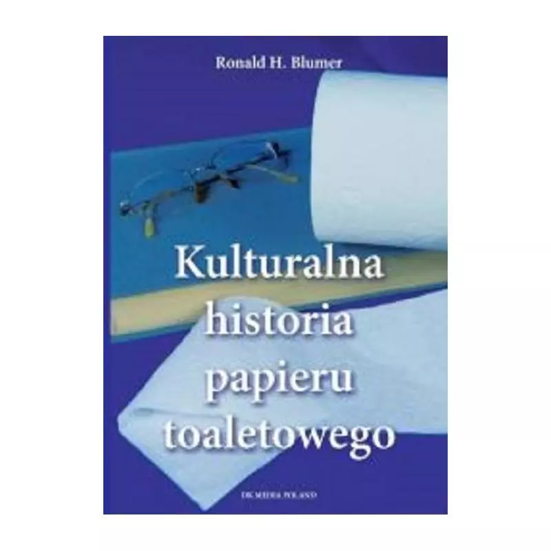 KULTURALNA HISTORIA PAPIERU TOALETOWEGO Ronald Blumen - DK MEDIA